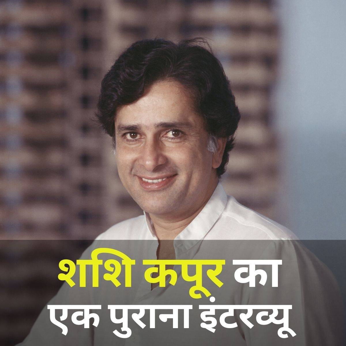 शशि कपूर के जन्मदिन के मौके पर उनका एक खास इंटरव्यू