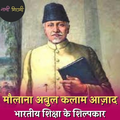 भारत को IIT और UGC देने वाले मौलाना अबुल कलाम आज़ाद की कहानी : नामी गिरामी, Ep 120