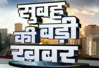 सुबह की बड़ी खबर