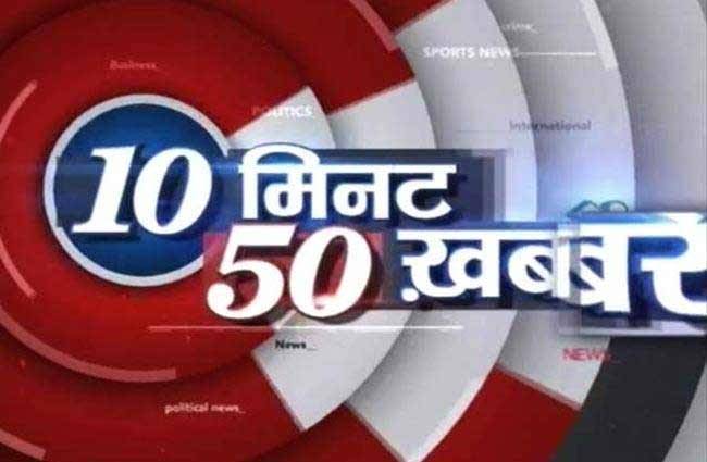 देखिए 10 मिनट में 50 खबरें