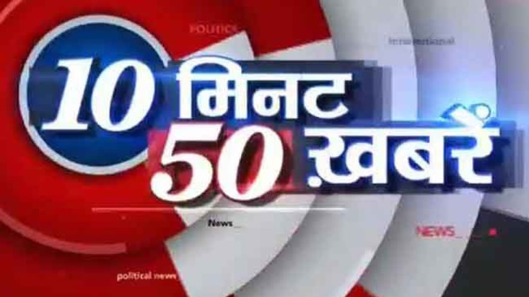 10 मिनट में देखिए 50 बड़ी खबरें