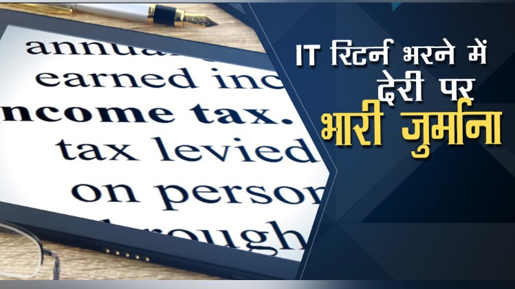 इनकम टैक्स रिटर्न भरने में देरी पर भारी जुर्माना