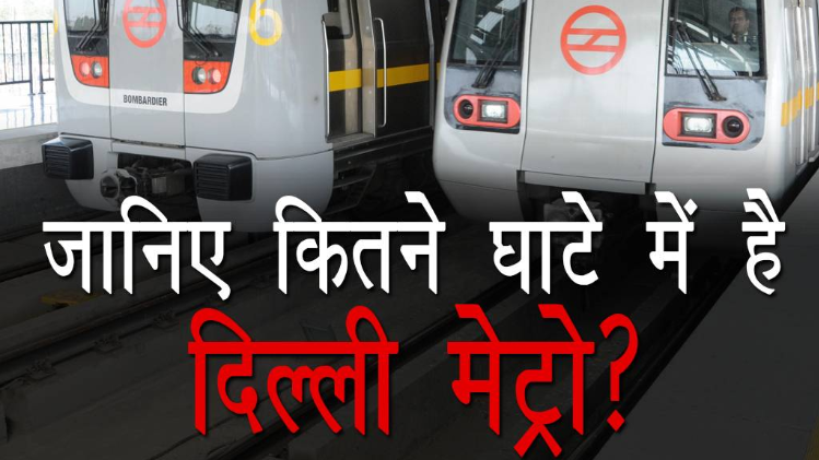 जानिए कितने घाटे में है दिल्ली मेट्रो?
