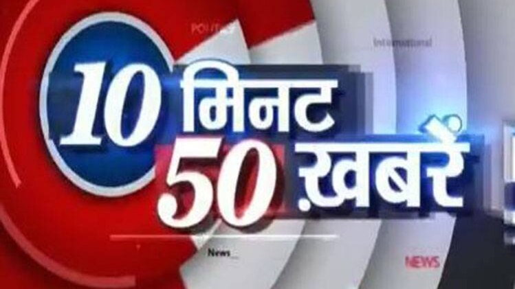 10 मिनट में देखिए 50 बड़ी खबरें