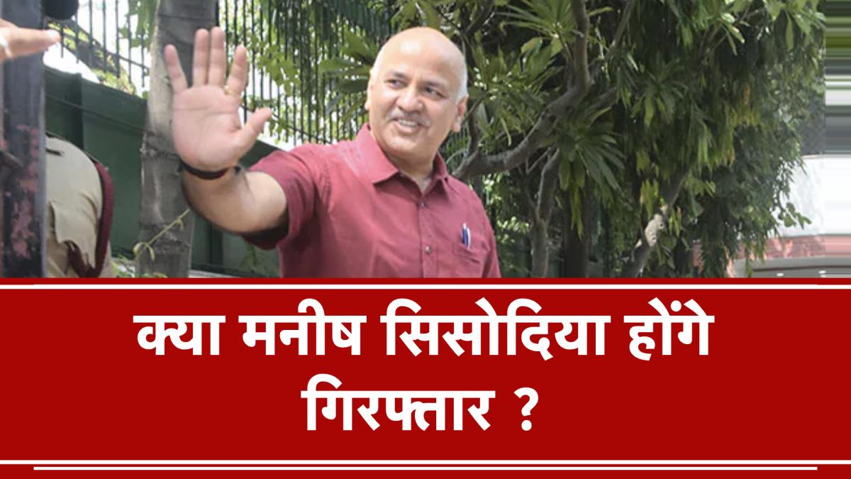 Will Manish Sisodia be arrested on Delhi Liquor Policy News in Hindi 