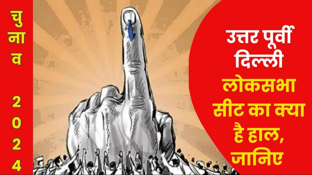 General Election 2024: जानें उत्तर पूर्वी दिल्ली Lok Sabha Constituency के क्या हैं समीकरण
