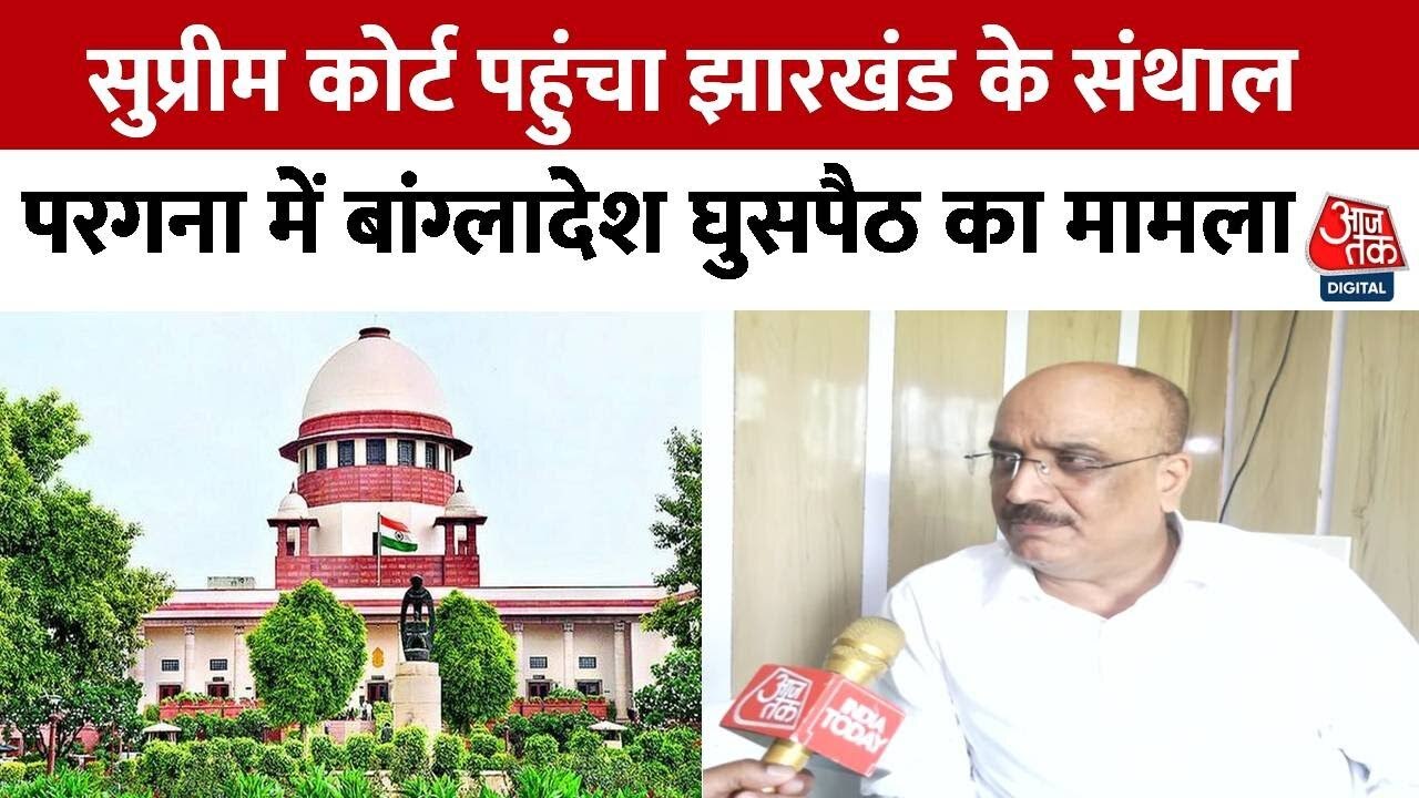 बांग्लादेश से झारखंड में घुसपैठ का मामला सुप्रीम कोर्ट पहुंचा, देखिए पूरी रिपोर्ट