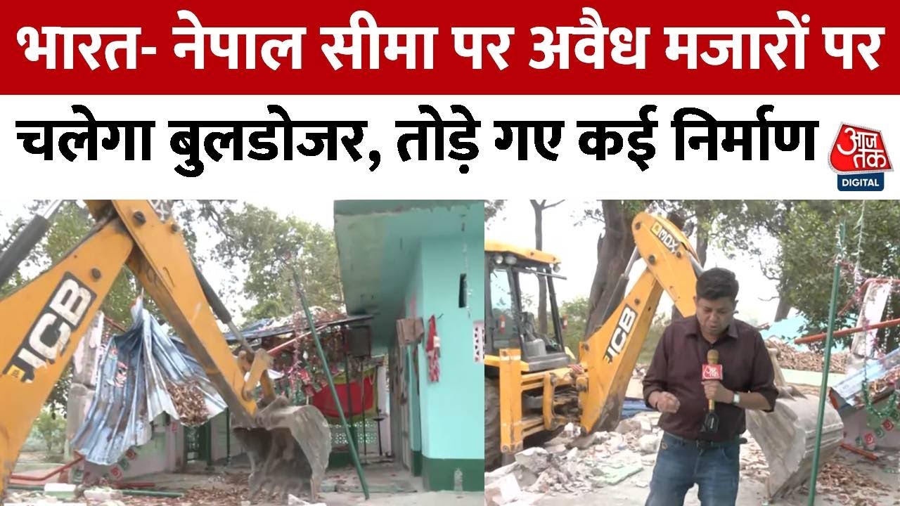 भारत-नेपाल बॉर्डर पर अवैध मजार पर बुलडोजर, दशकों पुराना कब्जा हटा
