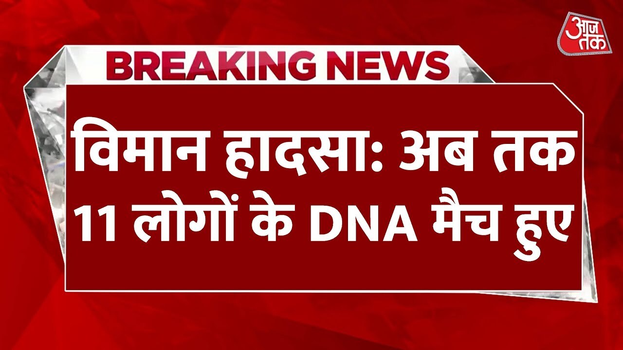 अहमदाबाद विमान दुर्घटना के 11 मृतकों का DNA मैच, देखें रिपोर्ट