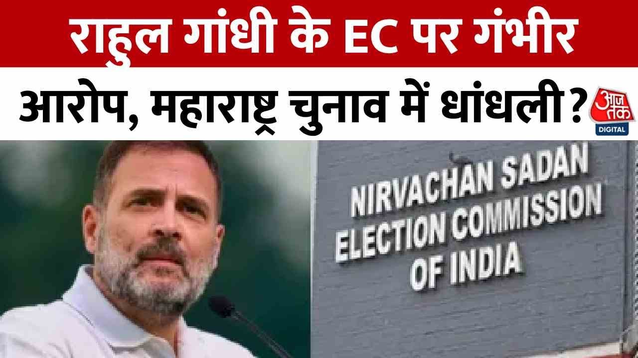 राहुल गाँधी के EC पर गंभीर आरोप, महाराष्ट्र चुनाव में धांधली?