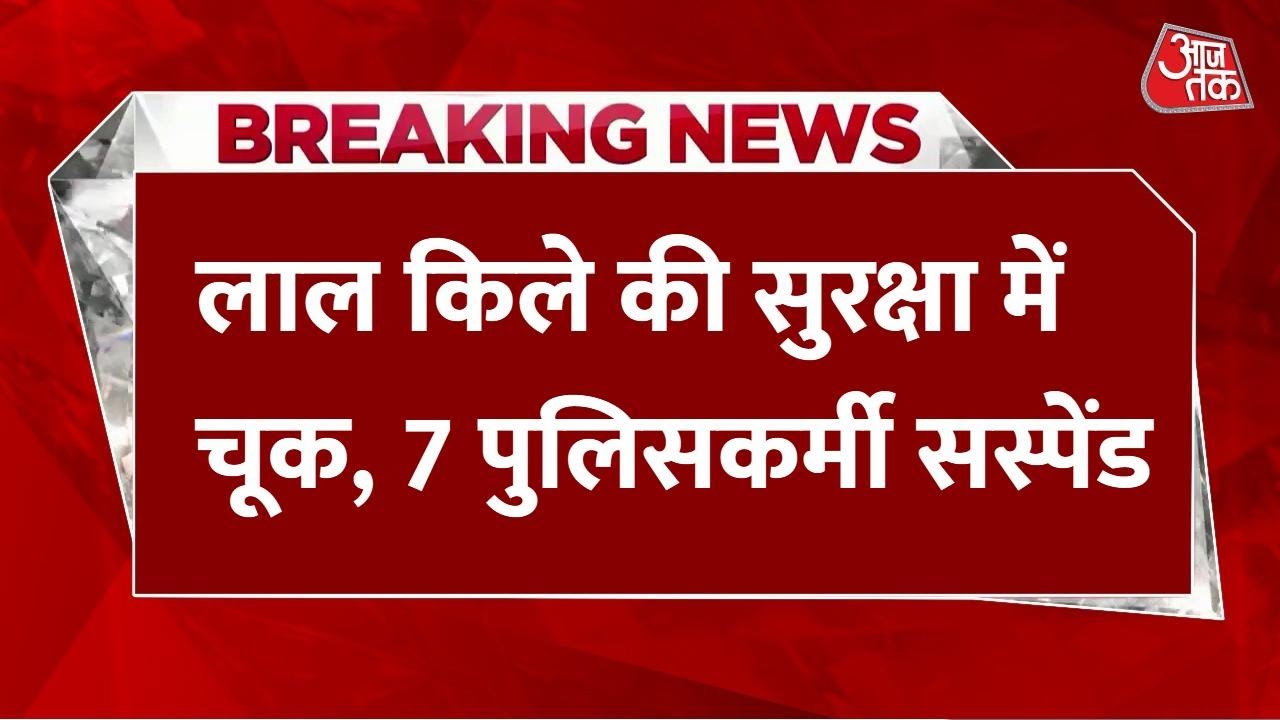 Breach of security at the Red Fort, 7 police officers suspended.