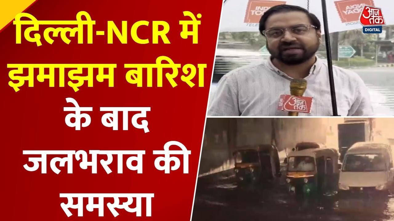 दिल्ली-NCR में भारी बारिश के बाद जलभराव से बढ़ी परेशानी, देखें रिपोर्ट