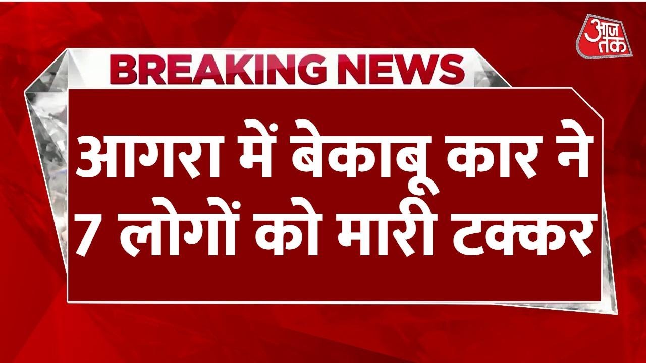 आगरा में बेकाबू कार ने 7 लोगों को रौंदा, 5 की हो गई मौत