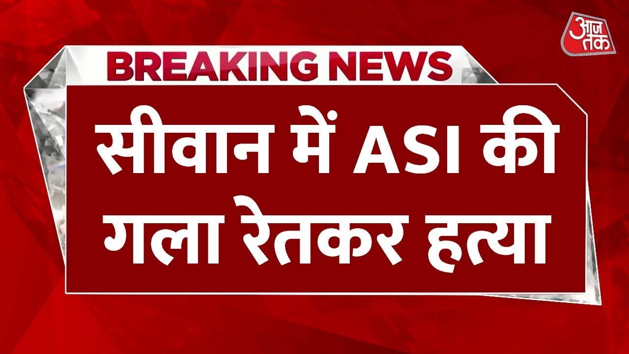 बिहार: सीवान में ASI की गला रेतकर हत्या, कातिलों की तालाश में जुटी पुलिस