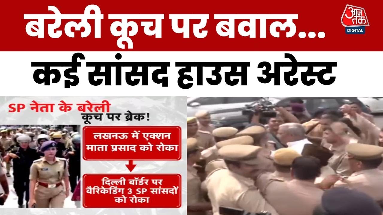 बरेली कूच पर बवाल, सपा नेताओं को पुलिस ने रोका, कई सांसद हाउस अरेस्ट