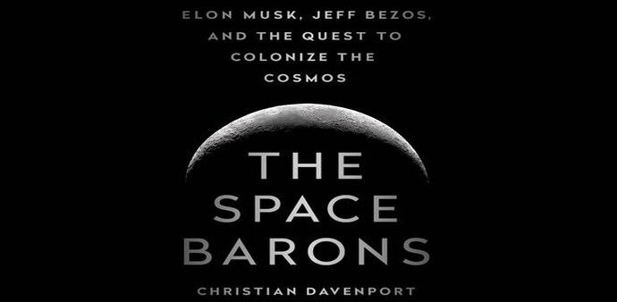The Space Barons: Jeff Bezos, Elon Musk and the Quest to Colonize the Cosmos By Christian Davenport The Space Barons: Jeff Bezos, Elon Musk and the Quest to Colonize the Cosmos By Christian Davenport