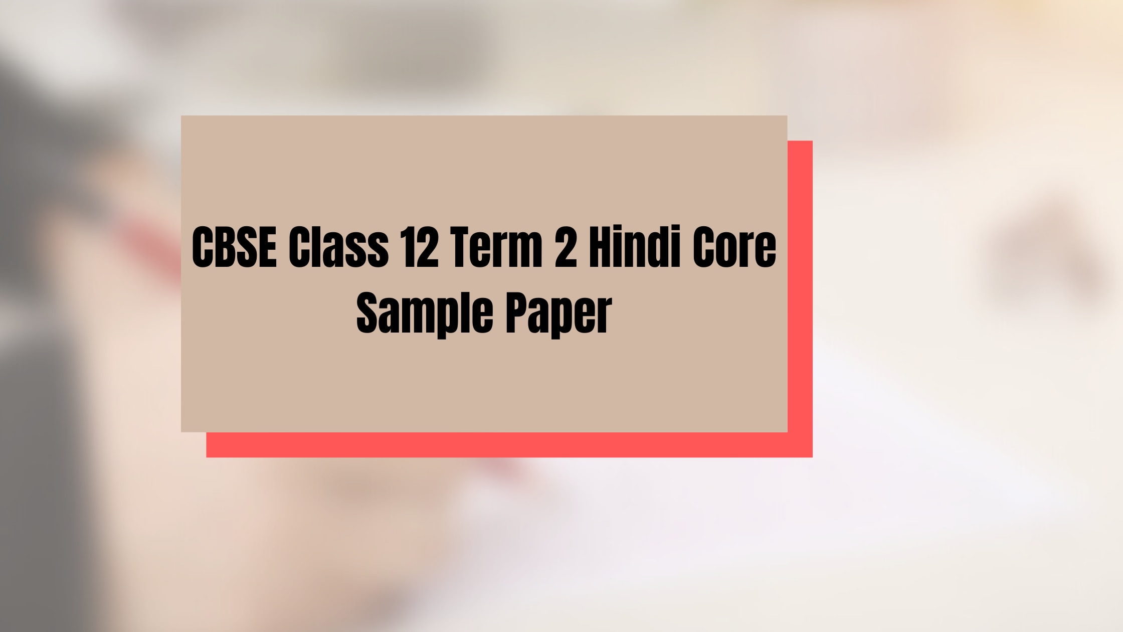Practice this CBSE Class 12 Term 2 Hindi Core sample paper to score