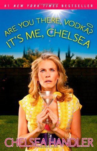 Chelsea Handler, <i>Are You There, Vodka? It's Me, Chelsea</i> Chelsea Handler, <i>Are You There, Vodka? It's Me, Chelsea</i>