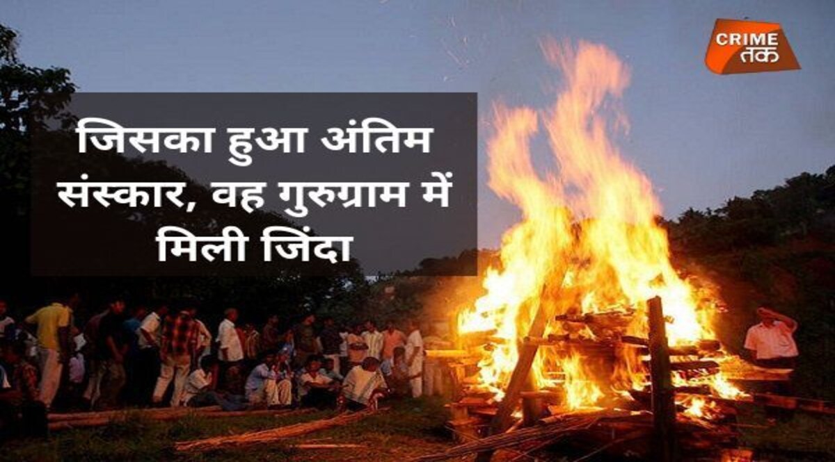 जिसका हुआ अंतिम संस्कार, वह गुरुग्राम में मिली जिंदा CrimeTak