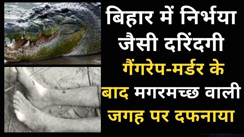 बिहार में बच्ची से गैंगरेप, गला दबाने से नहीं मरी तो मुंह में लकड़ी ठूंसी फिर मगरमच्छ वाली जगह दफना...
