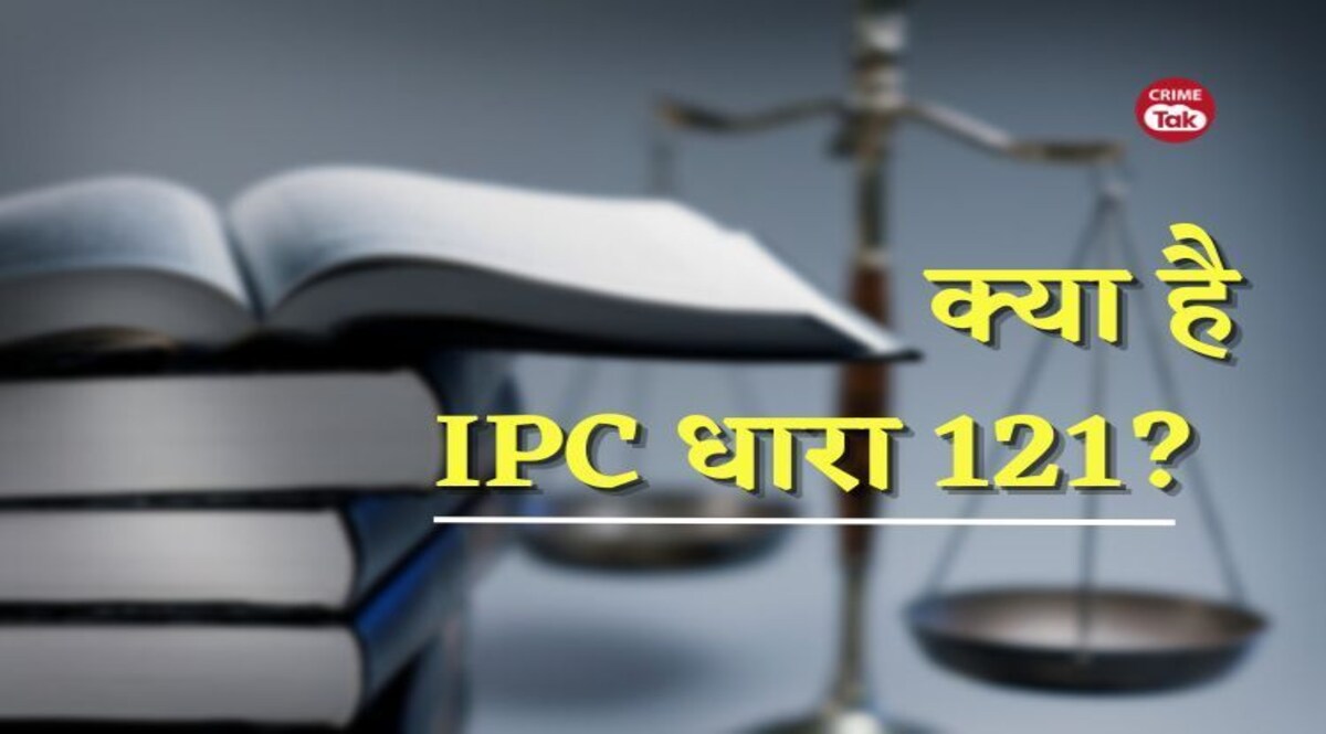 What is IPC Section 121? क्या है IPC की धारा 121? इसमें भी हो सकती है फांसी की सजा IPC Section 121