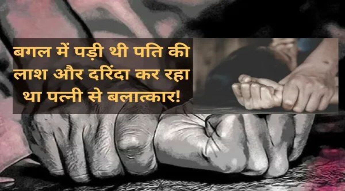 बगल में पड़ी थी पति की लाश और दरिंदा कर रहा था पत्नी से बलात्कार, एक खौफनाक कहानी! जांच में जुटी पुलिस