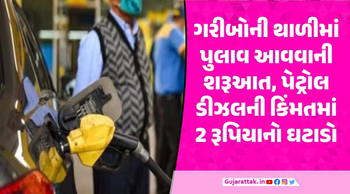 પેટ્રોલ-ડીઝલની કિંમતમાં 2 રૂપિયાનો ઘટાડો, સવારે 6 વાગ્યાથી લાગુ પડશે ઘટાડો गरीब की थाली में पुलाव आया है लगता है शहर में चुनाव आया है.