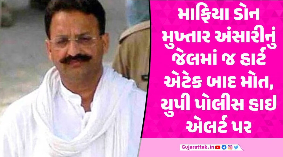 માફિયા ડોન મુખ્તાર અંસારીનું હાર્ટ એટેકના કારણે મોત મુખ્તાર અંસારીનું મોત