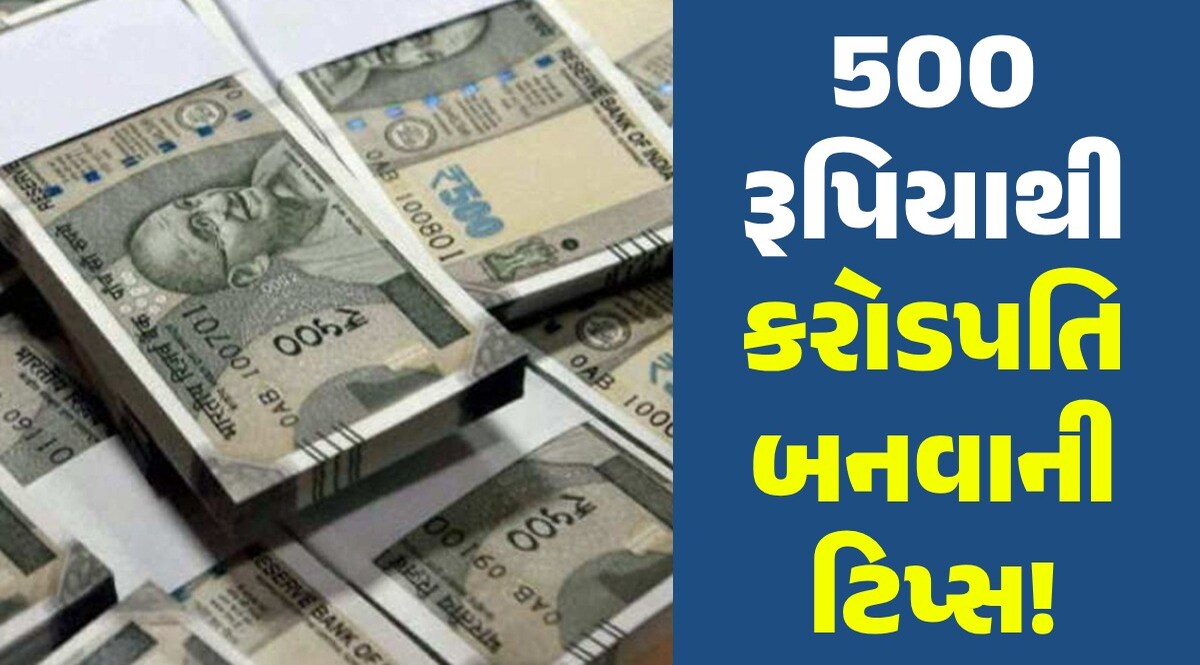 માત્ર 500 રૂપિયાથી બની શકો છો કરોડપતિ, અહીં જાણો કેવી રીતે? 500 રૂપિયાથી કરોડપતિ બનવાની ટિપ્સ