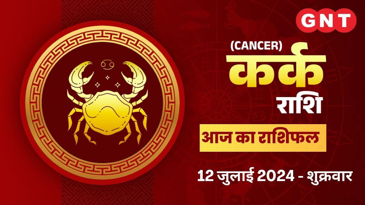 कर्क राशिफल (Cancer Horoscope) 12 जुलाई  2024