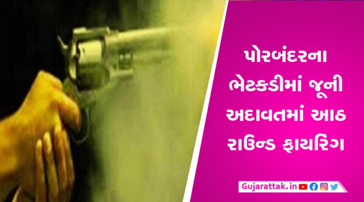 પોરબંદરના ભેટકડીમાં જૂની અદાવતમાં આઠ રાઉન્ડ ફાયરિંગ, પોલીસ એક્શન મોડમાં gujarattak