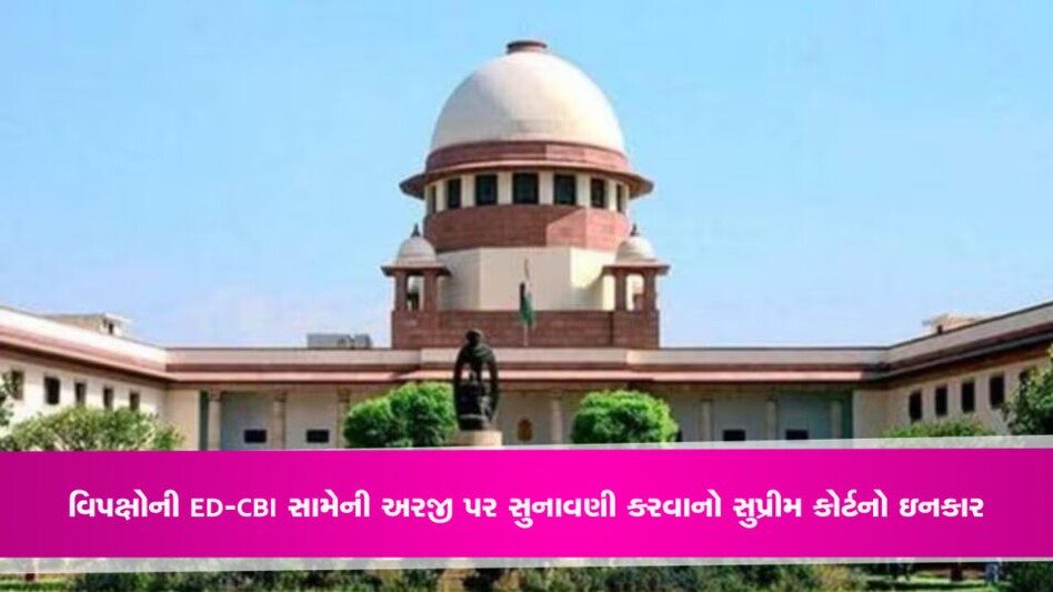 વિપક્ષોની ED-CBI સામેની અરજી પર સુનાવણી કરવાનો સુપ્રીમ કોર્ટનો ઇનકાર, જાણો શું છે મામલો gujarattak