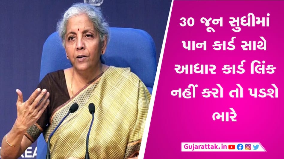 જો 30 જૂન સુધી PANને આધાર સાથે લિંક નહીં કરાવો તો થશે આ હાલત, જાણો શું કહ્યું નાણામંત્રીએ? gujarattak