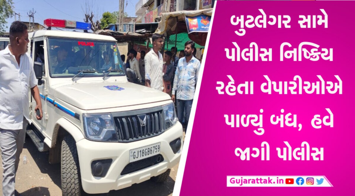 બુટલેગર સામે પોલીસે કોઈ એક્શન ન લેતા વેપારીઓએ કર્યું આ કામ, પોલીસ દોડતી થઈ gujarattak