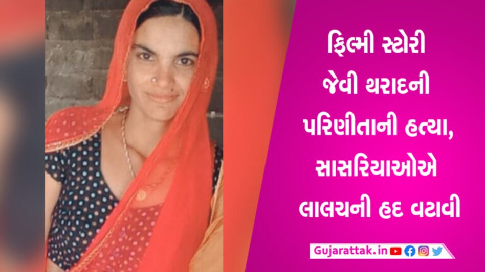 ફિલ્મી કહાનીથી ઓછી નથી થરાદની મહિલાની હત્યાઃ દાગીનાની સાઈઝ નાની પડી અને થયું મર્ડર થરાદ