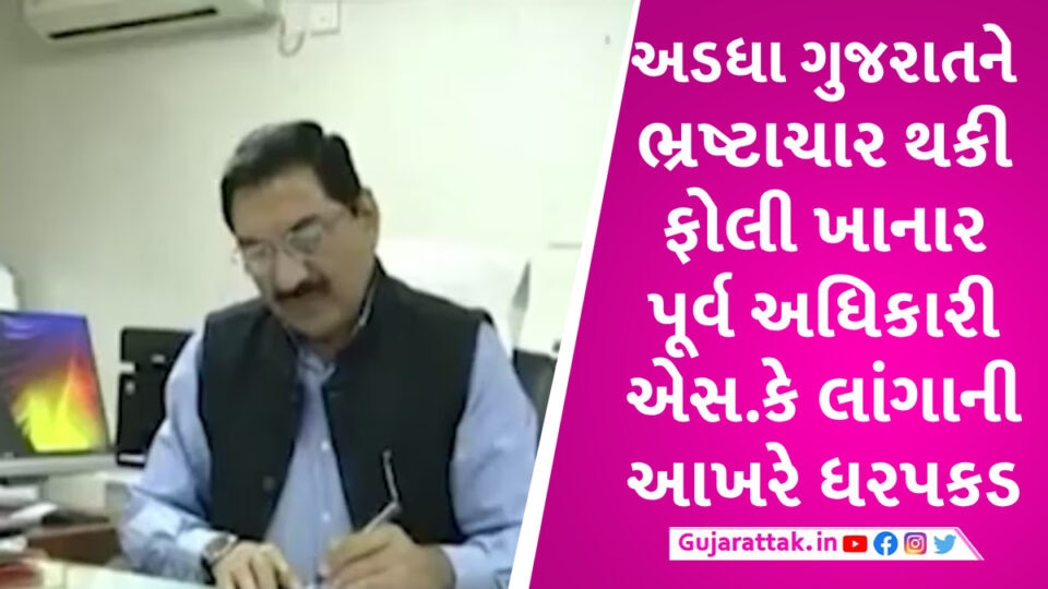 પૂર્વ IAS અધિકારી એસ.કે લાંગાની ધરપકડ, અડધા ગુજરાતમાં આચર્યા હતા કૌભાંડ S.K Langa