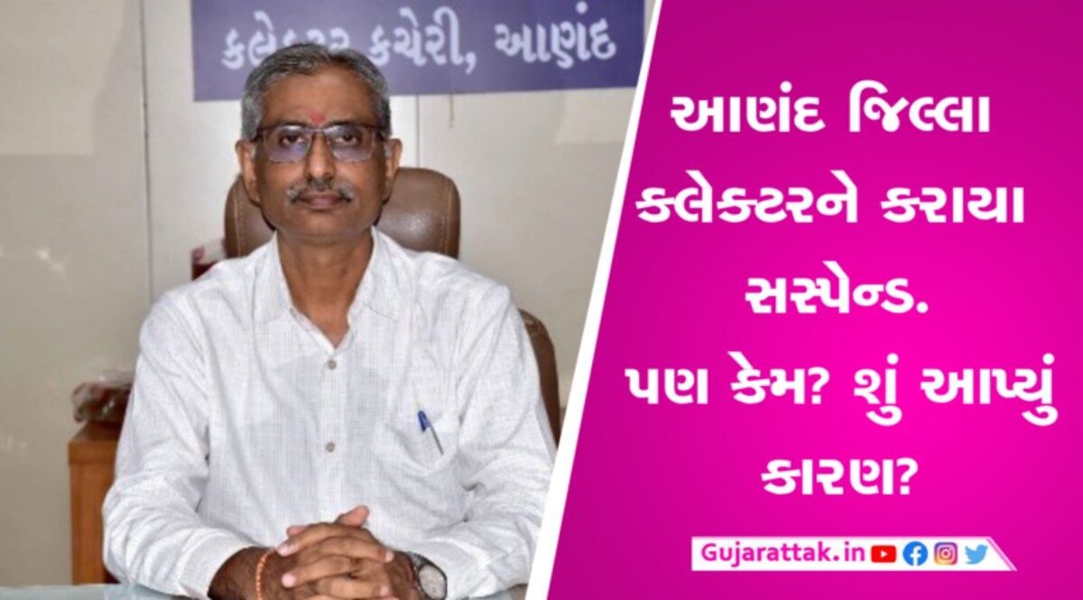 આણંદના કલેક્ટરને તાત્કાલીક અસરથી કરાયા સસ્પેન્ડ, જાણો કોને સોપાયો કાર્યભાર? gujarattak