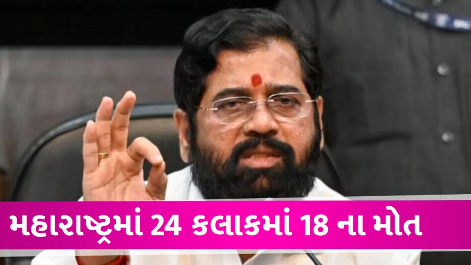 મહારાષ્ટ્રની હોસ્પિટલમાં 24 કલાકમાં 18 દર્દીઓનાં મોત, CM શિદેએ તપાસનો આદેશ આપ્યો Maharashtra Hospital death case