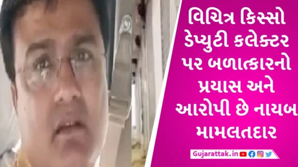 નાયબ મામલતદારે મહિલા કલેક્ટર પર બળાત્કારનો પ્રયાસ કર્યો અને ત્યાર બાદ… gujarattak