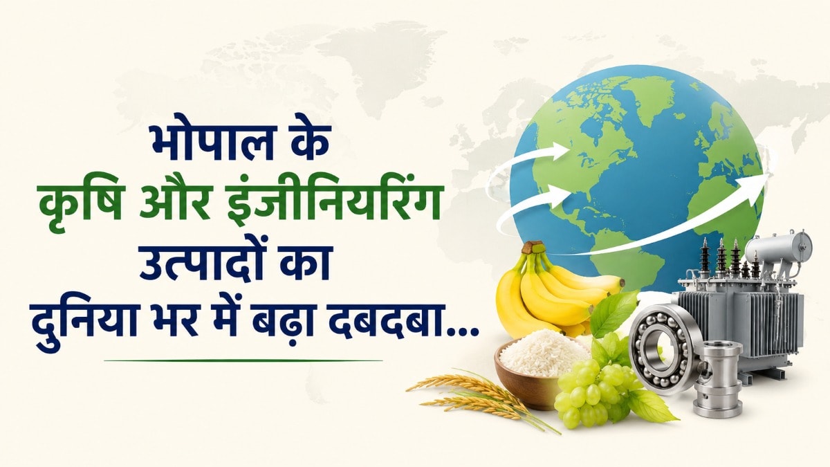 भोपाल की वैश्विक उड़ान: चार साल में दोगुने से अधिक हुआ निर्यात, कृषि और इंजीनियरिंग उत्पादों ने बढ़ाई अंतरराष्ट्रीय पहचान