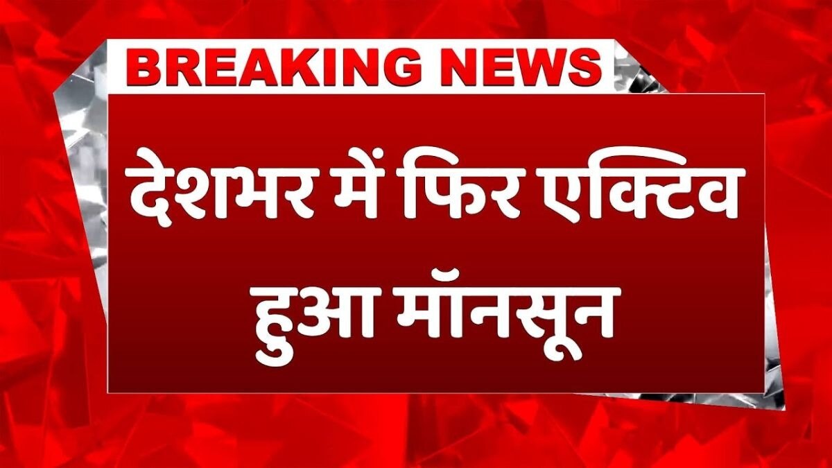 देशभर में मॉनसून फिर हुआ सक्रिय, कई राज्यों में भारी बारिश का अलर्ट
