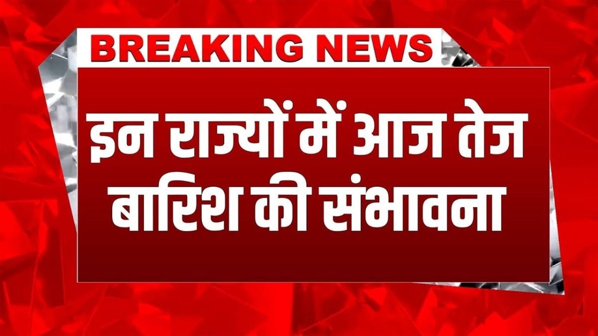 आज इन राज्यों में जमकर बरसेंगे बादल, IMD ने जारी किया रेड अलर्ट