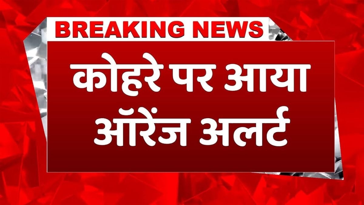 आज इन इलाकों में कोहरे और शीतलहर का अलर्ट!