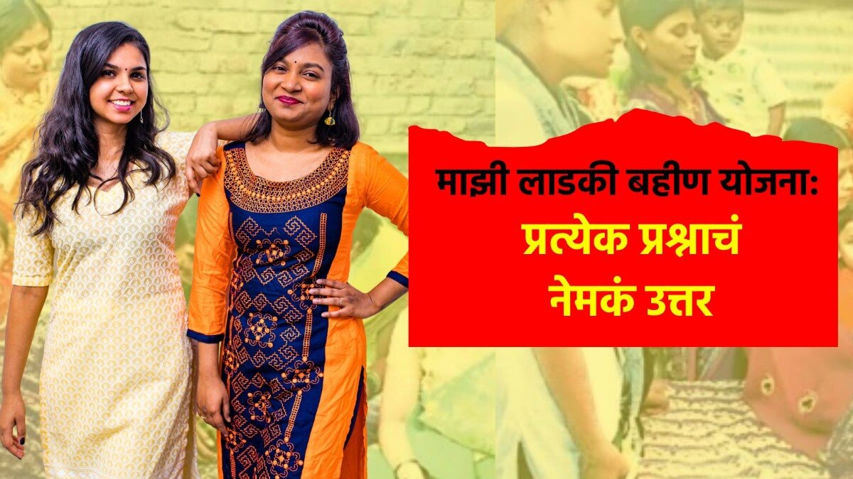 माझी लाडकी बहीण योजना: तुमच्या मनातील प्रत्येक प्रश्नाचं उत्तर..
