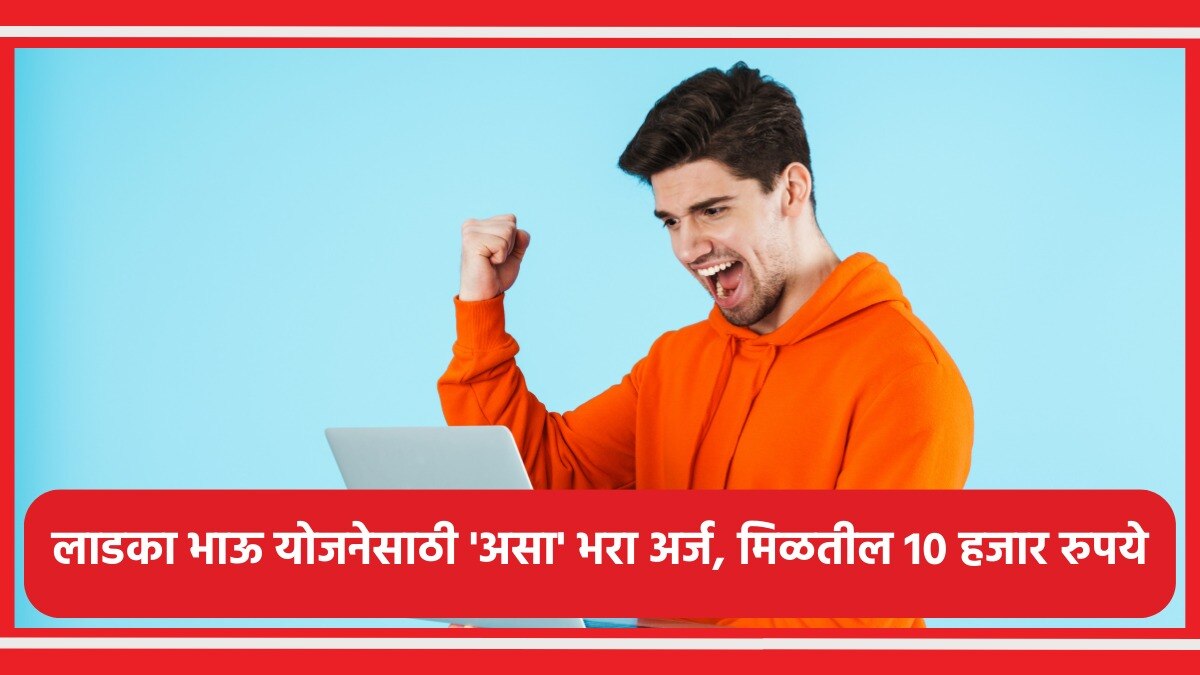 लाडका भाऊ योजनेसाठी 'असा' भरा अर्ज अन् मिळवा 10 हजार रुपये!