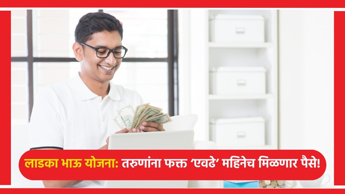 लाडका भाऊ योजनेत फक्त 6 महिनेच मिळणार पैसे