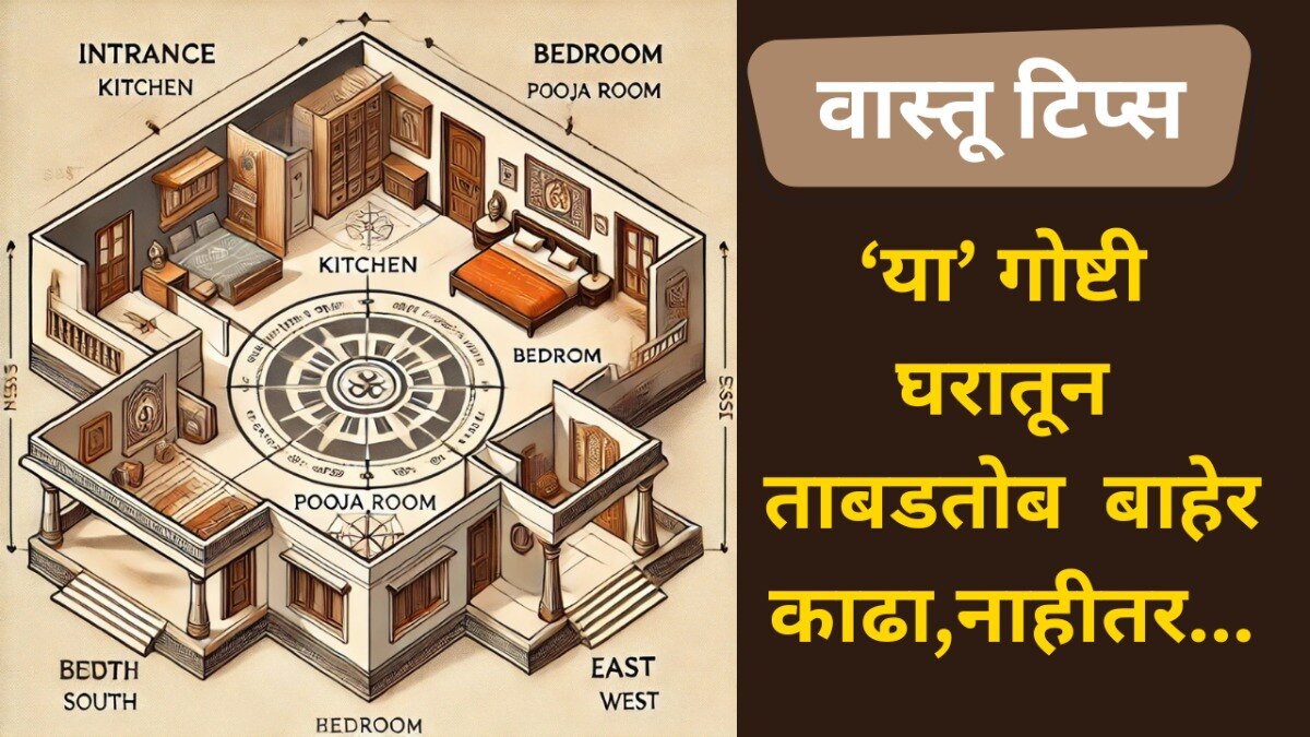 तुमच्या घरातून या गोष्टी ताबडतोब काढा बाहेर