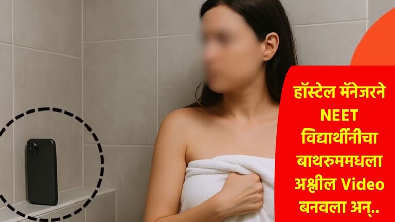 Girls Hostel मॅनेजरने NEET विद्यार्थिनीचा बाथरूममधला Video केला शूट अन् पाठवला होणाऱ्या नवऱ्याला! NEET Student Bathroom Video Clip Viral