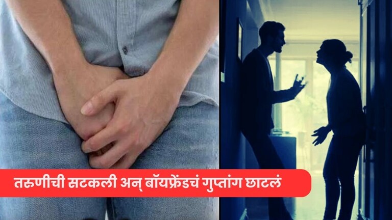 विषयच End... गर्लफ्रेंडने भेटायला बोलावलं अन् बॉयफ्रेंडचा प्रायव्हेट पार्टच टाकला कापून, असं घडलं तरी काय? Crime News