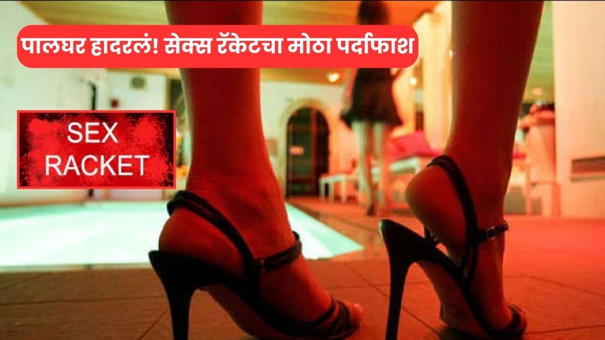पालघरमध्ये मोठं सेक्स रॅकेट, तरुणींना इंजेक्शन आणि चटके देऊन लावायचे 'नको ते' करायला! palghar crime